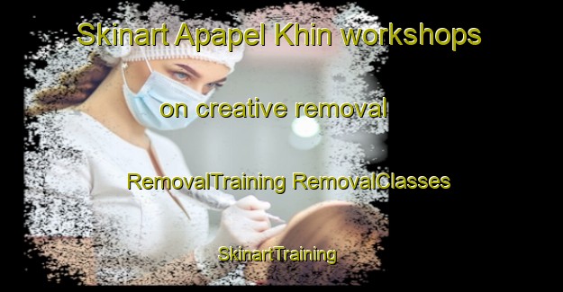 Skinart Apapel Khin workshops on creative removal | #RemovalTraining #RemovalClasses #SkinartTraining-Russia