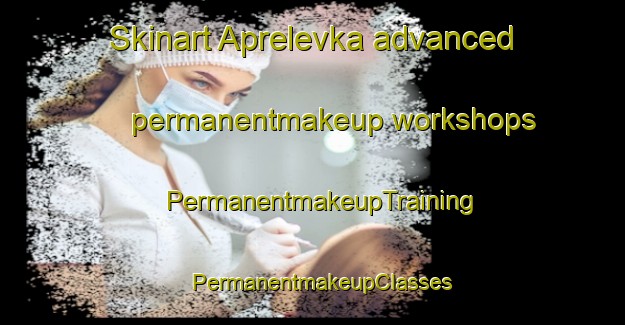 Skinart Aprelevka advanced permanentmakeup workshops | PermanentmakeupTraining | PermanentmakeupClasses | SkinartTraining-Russia