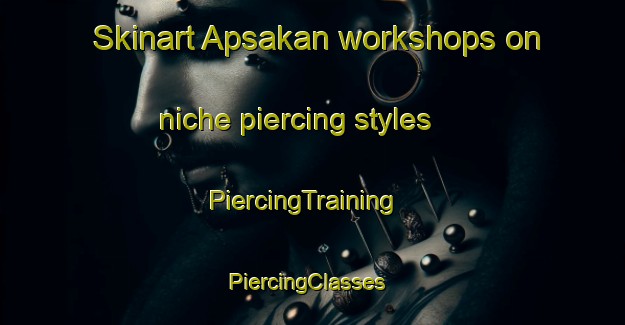 Skinart Apsakan workshops on niche piercing styles | PiercingTraining | PiercingClasses | SkinartTraining-Russia