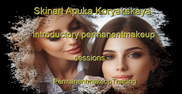 Skinart Apuka Koryakskaya introductory permanentmakeup sessions | #PermanentmakeupTraining #PermanentmakeupClasses #SkinartTraining-Russia