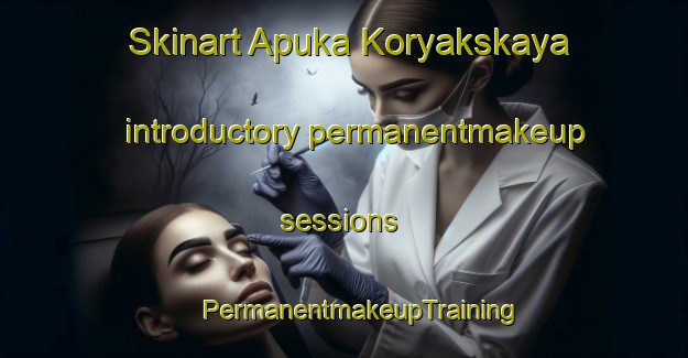 Skinart Apuka Koryakskaya introductory permanentmakeup sessions | #PermanentmakeupTraining #PermanentmakeupClasses #SkinartTraining-Russia