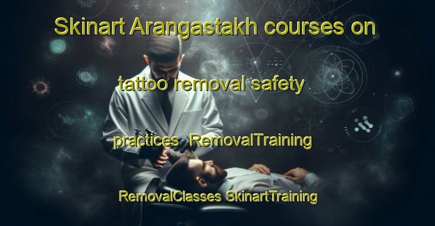 Skinart Arangastakh courses on tattoo removal safety practices | #RemovalTraining #RemovalClasses #SkinartTraining-Russia