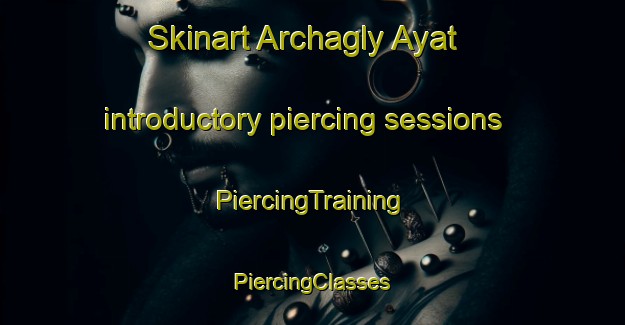 Skinart Archagly Ayat introductory piercing sessions | #PiercingTraining #PiercingClasses #SkinartTraining-Russia