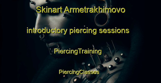 Skinart Armetrakhimovo introductory piercing sessions | PiercingTraining | PiercingClasses | SkinartTraining-Russia