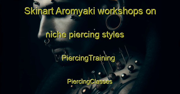 Skinart Aromyaki workshops on niche piercing styles | #PiercingTraining #PiercingClasses #SkinartTraining-Russia