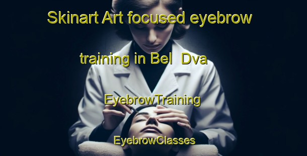 Skinart Art-focused eyebrow training in Bel  Dva | EyebrowTraining | EyebrowClasses | SkinartTraining-Russia
