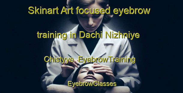 Skinart Art-focused eyebrow training in Dachi Nizhniye Chistyye | EyebrowTraining | EyebrowClasses | SkinartTraining-Russia