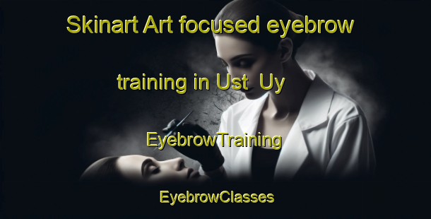 Skinart Art-focused eyebrow training in Ust  Uy | EyebrowTraining | EyebrowClasses | SkinartTraining-Russia