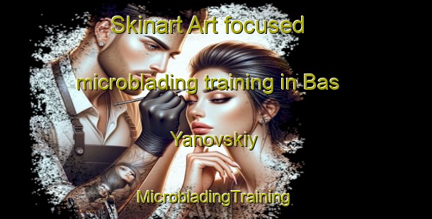 Skinart Art-focused microblading training in Bas Yanovskiy | #MicrobladingTraining #MicrobladingClasses #SkinartTraining-Russia