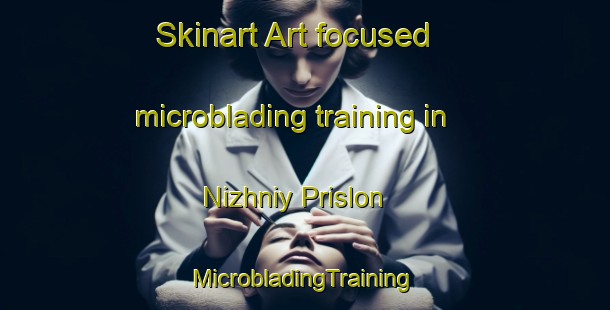 Skinart Art-focused microblading training in Nizhniy Prislon | #MicrobladingTraining #MicrobladingClasses #SkinartTraining-Russia