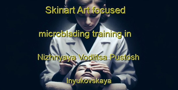 Skinart Art-focused microblading training in Nizhnyaya Vodlitsa Pustosh  Inyukovskaya | #MicrobladingTraining #MicrobladingClasses #SkinartTraining-Russia