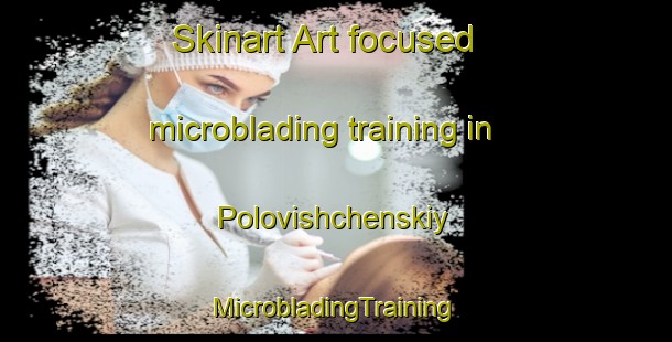 Skinart Art-focused microblading training in Polovishchenskiy | #MicrobladingTraining #MicrobladingClasses #SkinartTraining-Russia