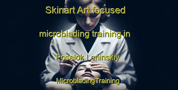 Skinart Art-focused microblading training in Poselok Leninskiy | #MicrobladingTraining #MicrobladingClasses #SkinartTraining-Russia