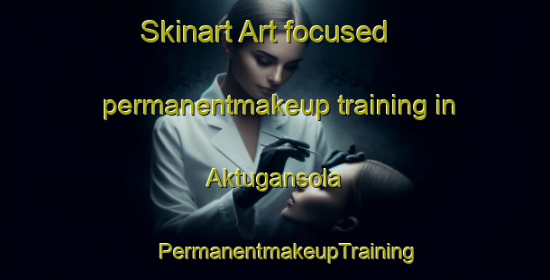 Skinart Art-focused permanentmakeup training in Aktugansola | #PermanentmakeupTraining #PermanentmakeupClasses #SkinartTraining-Russia