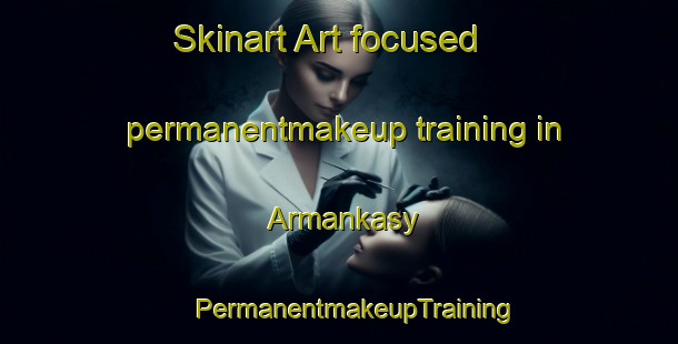 Skinart Art-focused permanentmakeup training in Armankasy | #PermanentmakeupTraining #PermanentmakeupClasses #SkinartTraining-Russia