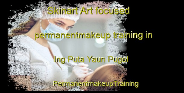 Skinart Art-focused permanentmakeup training in Ing Puta Yaun Pugol | #PermanentmakeupTraining #PermanentmakeupClasses #SkinartTraining-Russia