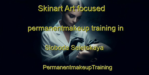 Skinart Art-focused permanentmakeup training in Sloboda Seletskaya | #PermanentmakeupTraining #PermanentmakeupClasses #SkinartTraining-Russia