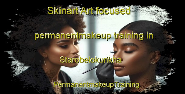 Skinart Art-focused permanentmakeup training in Starobelokurikha | #PermanentmakeupTraining #PermanentmakeupClasses #SkinartTraining-Russia