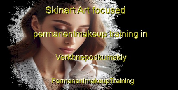 Skinart Art-focused permanentmakeup training in Verkhnepodkumskiy | #PermanentmakeupTraining #PermanentmakeupClasses #SkinartTraining-Russia