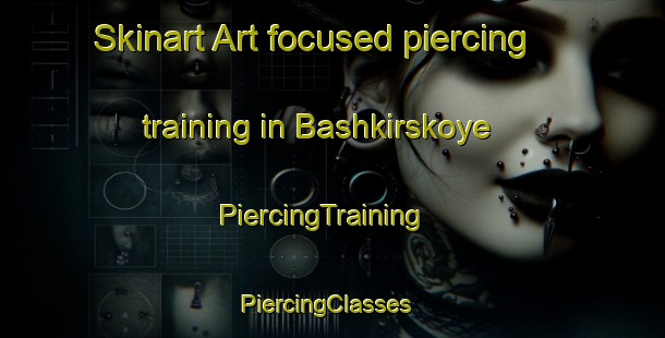 Skinart Art-focused piercing training in Bashkirskoye | PiercingTraining | PiercingClasses | SkinartTraining-Russia