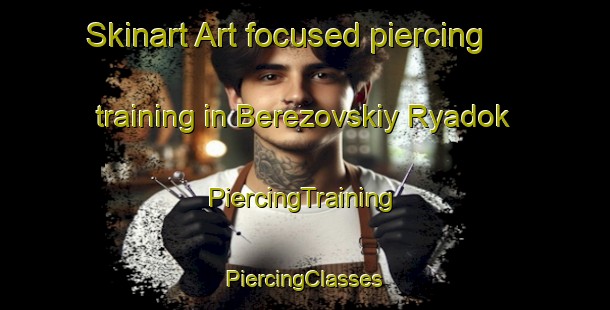 Skinart Art-focused piercing training in Berezovskiy Ryadok | #PiercingTraining #PiercingClasses #SkinartTraining-Russia