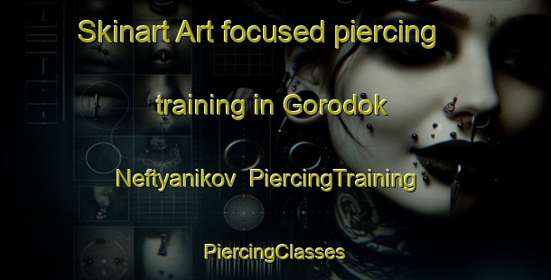 Skinart Art-focused piercing training in Gorodok Neftyanikov | #PiercingTraining #PiercingClasses #SkinartTraining-Russia