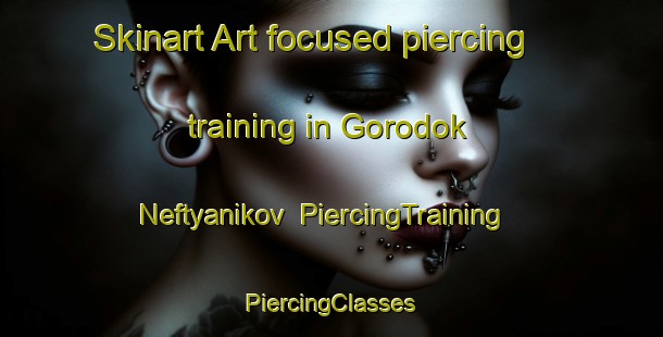 Skinart Art-focused piercing training in Gorodok Neftyanikov | #PiercingTraining #PiercingClasses #SkinartTraining-Russia