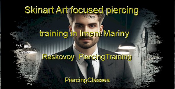 Skinart Art-focused piercing training in Imeni Mariny Raskovoy | #PiercingTraining #PiercingClasses #SkinartTraining-Russia