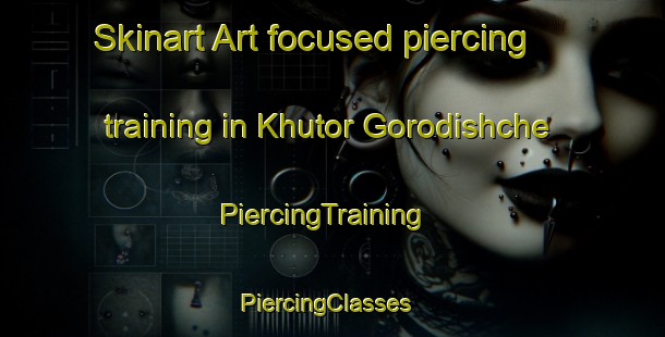 Skinart Art-focused piercing training in Khutor Gorodishche | PiercingTraining | PiercingClasses | SkinartTraining-Russia
