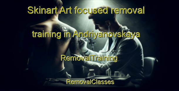Skinart Art-focused removal training in Andriyanovskaya | RemovalTraining | RemovalClasses | SkinartTraining-Russia