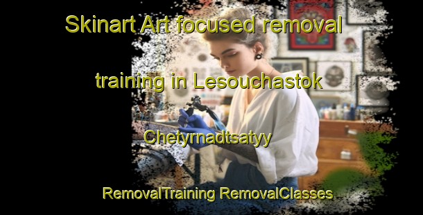 Skinart Art-focused removal training in Lesouchastok Chetyrnadtsatyy | #RemovalTraining #RemovalClasses #SkinartTraining-Russia