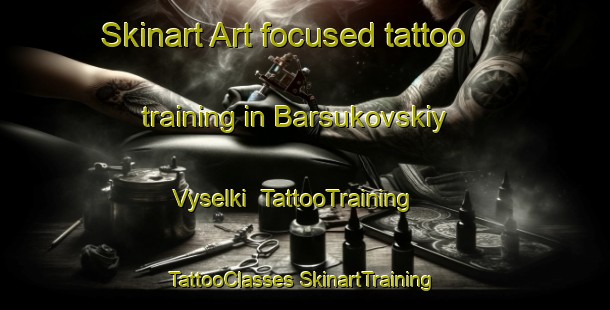 Skinart Art-focused tattoo training in Barsukovskiy Vyselki | #TattooTraining #TattooClasses #SkinartTraining-Russia