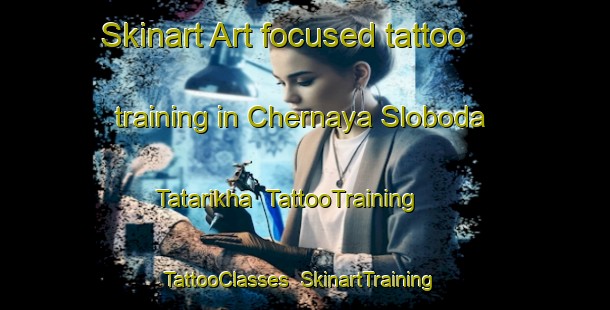 Skinart Art-focused tattoo training in Chernaya Sloboda Tatarikha | TattooTraining | TattooClasses | SkinartTraining-Russia