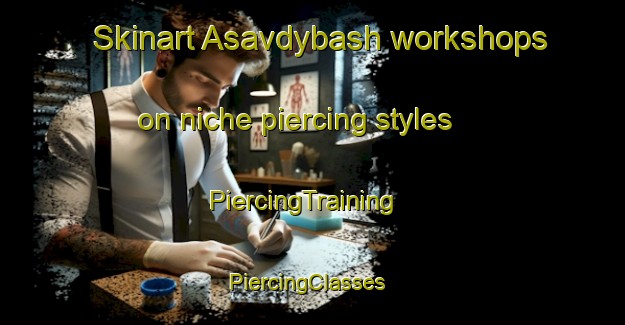 Skinart Asavdybash workshops on niche piercing styles | PiercingTraining | PiercingClasses | SkinartTraining-Russia