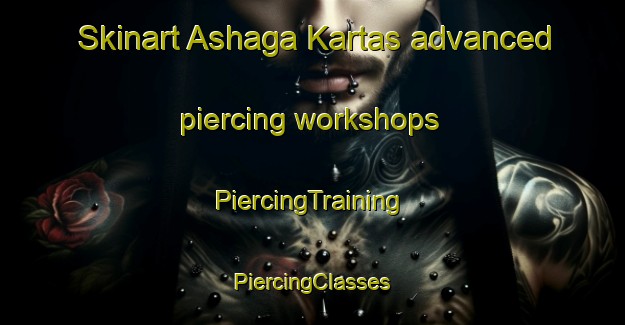 Skinart Ashaga Kartas advanced piercing workshops | #PiercingTraining #PiercingClasses #SkinartTraining-Russia