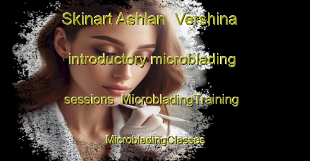 Skinart Ashlan  Vershina introductory microblading sessions | #MicrobladingTraining #MicrobladingClasses #SkinartTraining-Russia