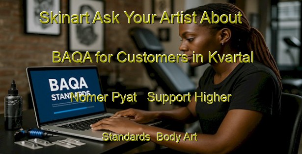 Skinart Ask Your Artist About BAQA for Customers in Kvartal Nomer Pyat - Support Higher Standards | Body Art Qualification Authority | BAQA-Russia