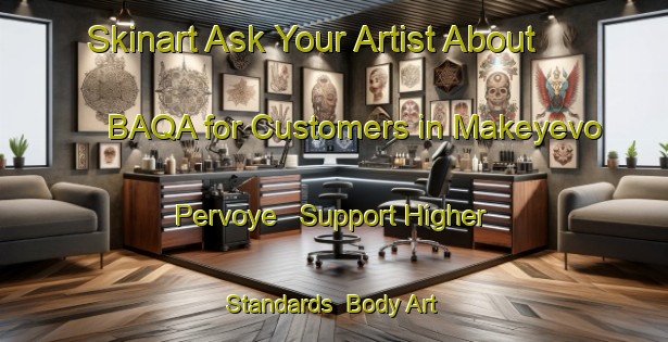 Skinart Ask Your Artist About BAQA for Customers in Makeyevo Pervoye - Support Higher Standards | Body Art Qualification Authority | BAQA-Russia