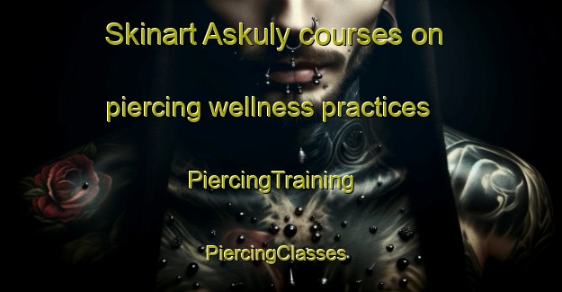 Skinart Askuly courses on piercing wellness practices | PiercingTraining | PiercingClasses | SkinartTraining-Russia