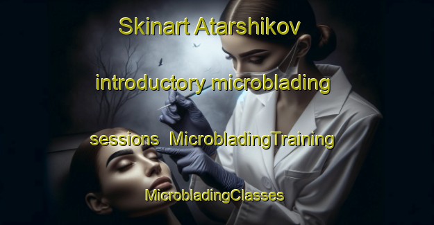 Skinart Atarshikov introductory microblading sessions | MicrobladingTraining | MicrobladingClasses | SkinartTraining-Russia