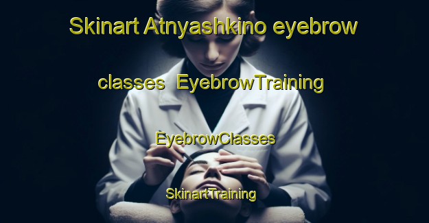 Skinart Atnyashkino eyebrow classes | EyebrowTraining | EyebrowClasses | SkinartTraining-Russia