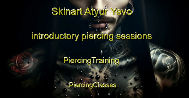 Skinart Atyur Yevo introductory piercing sessions | PiercingTraining | PiercingClasses | SkinartTraining-Russia