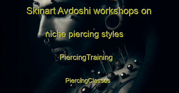 Skinart Avdoshi workshops on niche piercing styles | PiercingTraining | PiercingClasses | SkinartTraining-Russia