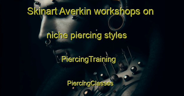 Skinart Averkin workshops on niche piercing styles | PiercingTraining | PiercingClasses | SkinartTraining-Russia