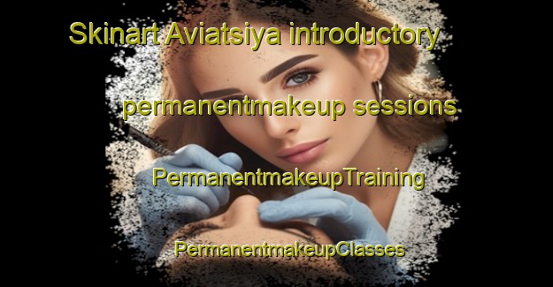 Skinart Aviatsiya introductory permanentmakeup sessions | #PermanentmakeupTraining #PermanentmakeupClasses #SkinartTraining-Russia