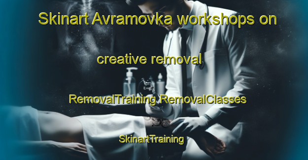 Skinart Avramovka workshops on creative removal | #RemovalTraining #RemovalClasses #SkinartTraining-Russia