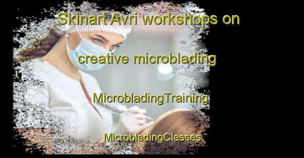 Skinart Avri workshops on creative microblading | #MicrobladingTraining #MicrobladingClasses #SkinartTraining-Russia