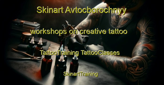 Skinart Avtocborochnyy workshops on creative tattoo | #TattooTraining #TattooClasses #SkinartTraining-Russia