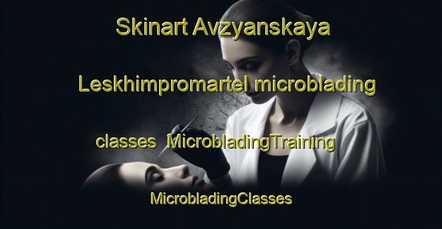 Skinart Avzyanskaya Leskhimpromartel microblading classes | #MicrobladingTraining #MicrobladingClasses #SkinartTraining-Russia