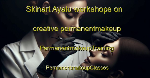 Skinart Ayalu workshops on creative permanentmakeup | PermanentmakeupTraining | PermanentmakeupClasses | SkinartTraining-Russia